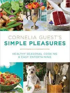 Cornelia Guest's Simple Pleasures: Healthy Seasonal Cooking and Easy Entertaining