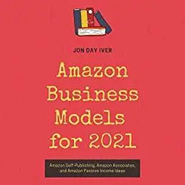 Amazon Business Models for 2021: Amazon Self-Publishing, Amazon Associates, and Amazon Passive Income Ideas