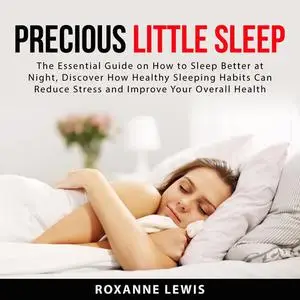 «Precious Little Sleep: The Essential Guide on How to Sleep Better at Night, Discover How Healthy Sleeping Habits Can Re