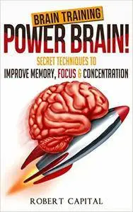 Brain Training: Power Brain! - Secret Techniques To: Improve Memory, Focus & Concentration