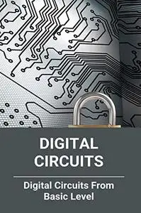 Digital Circuits: Digital Circuits From Basic Level