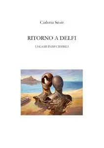 Carlotta Scott - Ritorno a Delfi. Legami indecidibili