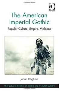 The American Imperial Gothic: Popular Culture, Empire, Violence