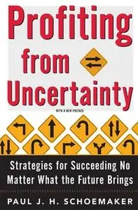«Profiting From Uncertainty: Strategies for Succeeding No Matter What the Future Brings» by Paul Schoemaker