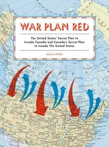 War Plan Red: America's Secret Plans to Invade Canada and Canada's Secret Plans to Invade the U.S.