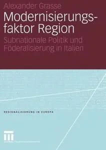 Modernisierungsfaktor Region: Subnationale Politik und Föderalisierung in Italien