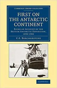 First on the Antarctic Continent: Being an Account of the British Antarctic Expedition, 1898–1900
