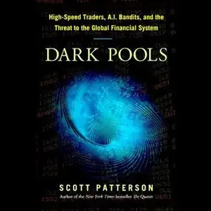 Dark Pools: High-Speed Traders, A.I. Bandits, and the Threat to the Global Financial System  (Audiobook)
