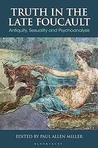 Truth in the Late Foucault: Antiquity, Sexuality, and Psychoanalysis
