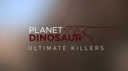 BBC - Planet Dinosaur Ultimate Killers (2012)