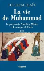 Hichem Djaït, "La vie de Muhammad T.3 : Le parcours du Prophète à Médine et le triomphe de l'islam"