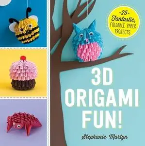 «3D Origami Fun!: 25 Fantastic, Foldable Paper Projects» by Stephanie Martyn