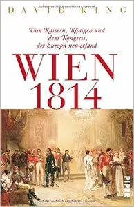 Wien 1814: Von Kaisern, Königen und dem Kongress, der Europa neu erfand