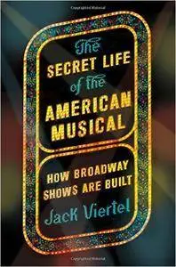 The Secret Life of the American Musical: How Broadway Shows Are Built