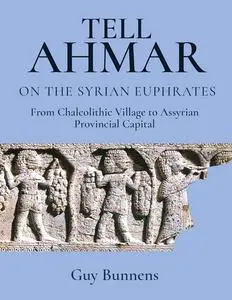 Tell Ahmar on the Syrian Euphrates: From Chalcolithic Village to Assyrian Provincial Capital