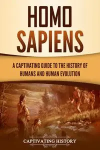 Homo Sapiens: A Captivating Guide to the History of Humans and Human Evolution (Exploring the Past)