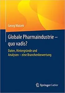 Globale Pharmaindustrie - quo vadis?: Daten, Hintergründe und Analysen - eine Branchenbewertung