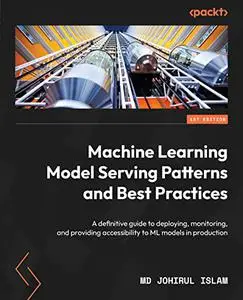 Machine Learning Model Serving Patterns and Best Practices: A definitive guide to deploying, monitoring, and providing (repost)