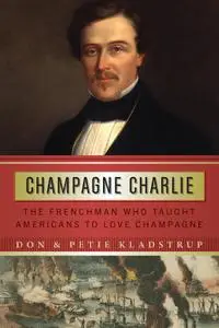 Champagne Charlie : The Frenchman Who Taught Americans to Love Champagne