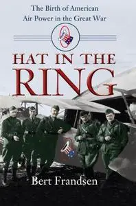 Hat in the Ring: The Birth of American Air Power in the Great War