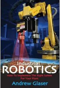 Industrial Robotics: How to Implement the Right System for Your Plant (repost)