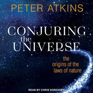 «Conjuring the Universe: The Origins of the Laws of Nature» by Peter Atkins