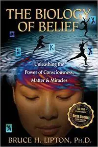 The Biology Of Belief: Unleashing The Power Of Consciousness, Matter And Miracles (Repost)