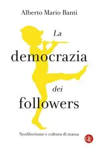 Alberto Mario Banti - La democrazia dei followers