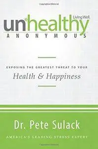 Unhealthy Anonymous: Exposing the Greatest Threat to Your Health and Happiness