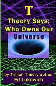 T Theory Says: Who Owns Our Universe