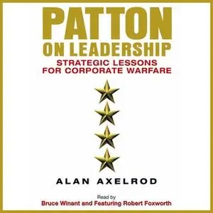 «Patton on Leadership: Strategic Lessons for Corporate Warfare» by Alan Axelrod