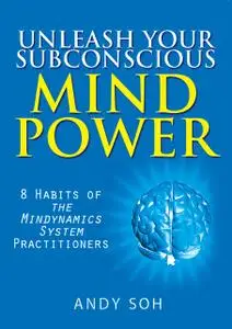 «Unleash Your Subconscious Mind Power: 8 Habits of The Mindynamics System Practitioners» by Andy Soh