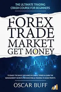 FOREX TRADE MARKET GET MONEY: The Ultimate Trading CRASH COURSE For Beginners