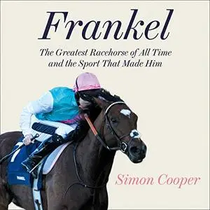 Frankel: The Greatest Racehorse of All Time and the Sport That Made Him [Audiobook]