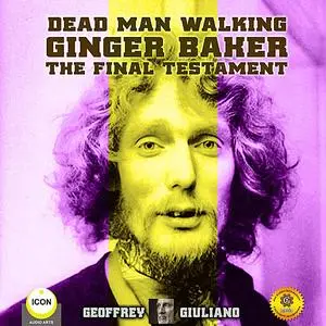 «Dead Man Walking Ginger Baker The Final Testament» by Geoffrey Giuliano