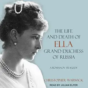 The Life and Death of Ella Grand Duchess of Russia: A Romanov Tragedy [Audiobook]