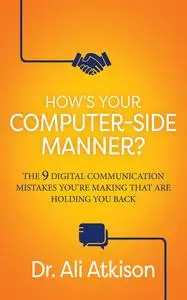 How's Your Computer-side Manner?: The 9 Digital Communication Mistakes You're Making That Are Holding You Back