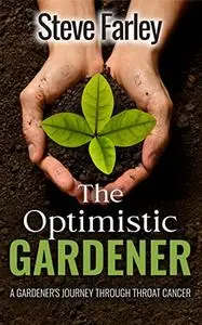 The Optimistic Gardener: A Gardener's Journey Through Throat Cancer