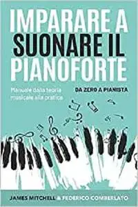 Imparare a Suonare il Pianoforte: Manuale dalla Teoria Musicale alla Pratica: Da Zero a Pianista (Italian Edition)