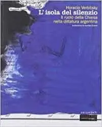 Horacio Verbitsky - L'isola del silenzio. Il ruolo della Chiesa nella dittatura argentina (Repost)