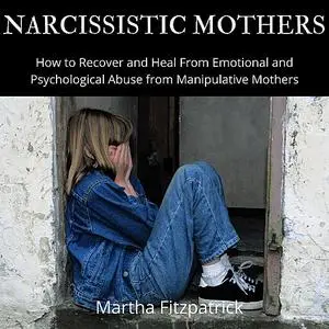 «Narcissistic Mothers:  How to Recover and Heal From Emotional and Psychological Abuse from Manipulative Mothers» by Mar
