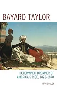 Bayard Taylor: Determined Dreamer of America’s Rise, 1825–1878