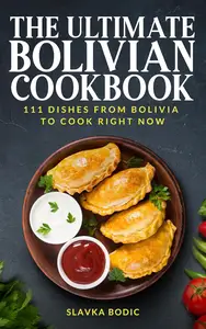 The Ultimate Bolivian Cookbook: 111 Dishes From Bolivia To Cook Right Now