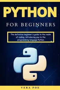 Python for Beginners: The definitive beginner's guide to the realm of coding