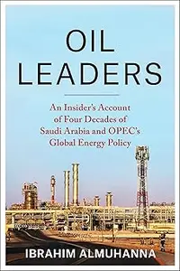 Oil Leaders: An Insider’s Account of Four Decades of Saudi Arabia and OPEC's Global Energy Policy