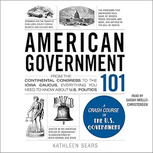 American Government 101: From the Continental Congress to Iowa Caucus Everything You Need to Know About US Politics [Audiobook]