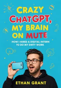 Crazy ChatGPT: My Brain on Mute: How I Hired a Digital Intern to Do My Dirty Work