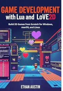 Game Development with Lua and LOVE2D: Build 2D Games from Scratch for Windows, macOS, and Linux