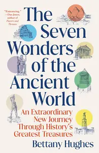 The Seven Wonders of the Ancient World: An Extraordinary New Journey Through History's Greatest Treasures