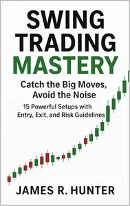Swing Trading Mastery: Catch the Big Moves, Avoid the Noise: 15 Powerful Setups with Entry, Exit, and Risk Guidelines